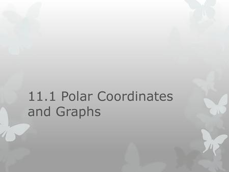 11.1 Polar Coordinates and Graphs