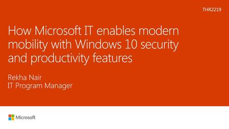 Microsoft 2016 6/4/2018 11:15 PM THR2219 How Microsoft IT enables modern mobility with Windows 10 security and productivity features Rekha Nair IT Program.