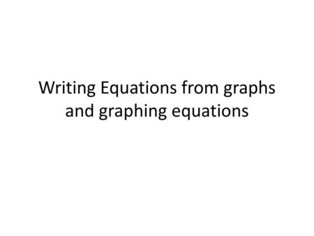 Writing Equations from graphs and graphing equations