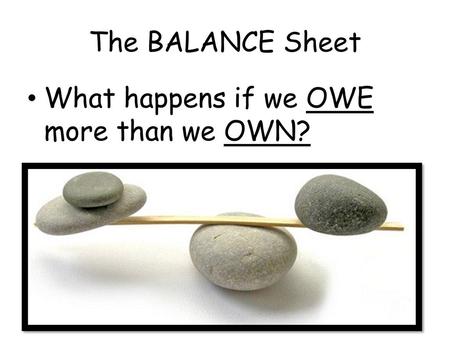 The BALANCE Sheet What happens if we OWE more than we OWN?