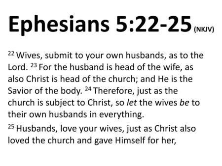Ephesians 5:22-25 (NKJV) 22 Wives, submit to your own husbands, as to the Lord. 23 For the husband is head of the wife, as also Christ is head of the church;