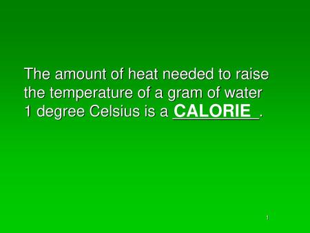 The amount of heat needed to raise the temperature of a gram of water 1 degree Celsius is a __________. CALORIE.