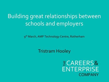 Building great relationships between schools and employers 9th March, AMP Technology Centre, Rotherham Tristram Hooley.