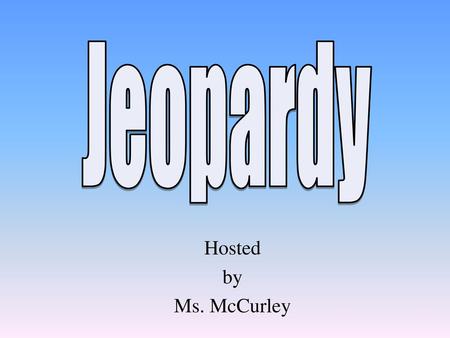 Jeopardy Hosted by Ms. McCurley.
