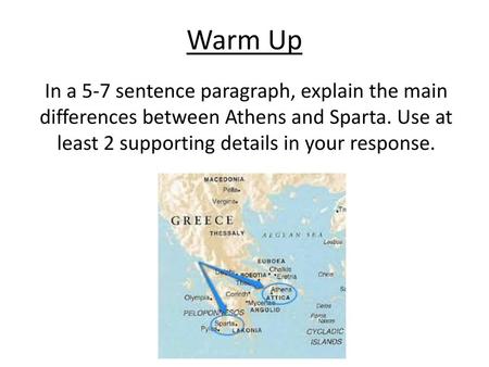 Warm Up In a 5-7 sentence paragraph, explain the main differences between Athens and Sparta. Use at least 2 supporting details in your response.