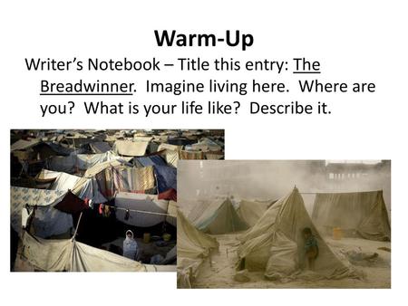 Warm-Up Writer’s Notebook – Title this entry: The Breadwinner. Imagine living here. Where are you? What is your life like? Describe it.