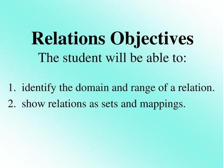 Relations Objectives The student will be able to: