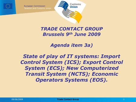TRADE CONTACT GROUP Brussels 9th June 2009 Agenda item 3a) State of play of IT systems: Import Control System (ICS); Export Control System (ECS); New.