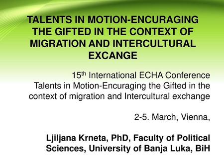TALENTS IN MOTION-ENCURAGING THE GIFTED IN THE CONTEXT OF MIGRATION AND INTERCULTURAL EXCANGE 15th International ECHA Conference Talents in Motion-Encuraging.