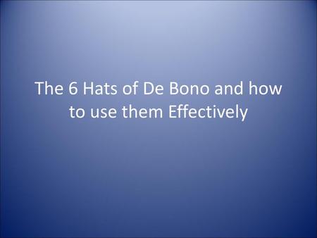 The 6 Hats of De Bono and how to use them Effectively
