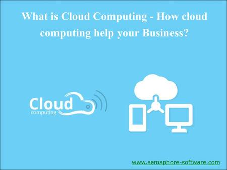 What is Cloud Computing - How cloud computing help your Business?