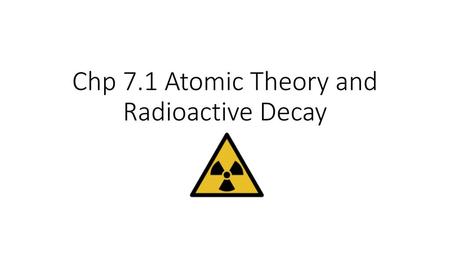 Chp 7.1 Atomic Theory and Radioactive Decay