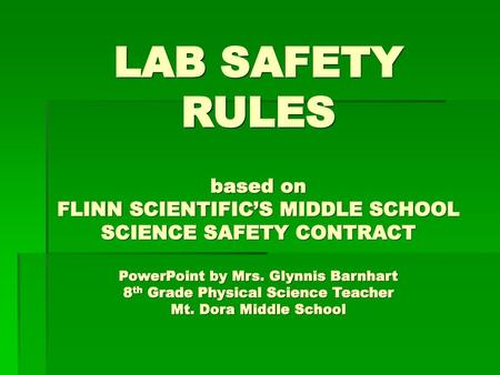 LAB SAFETY RULES based on FLINN SCIENTIFIC’S MIDDLE SCHOOL SCIENCE SAFETY CONTRACT PowerPoint by Mrs. Glynnis Barnhart 8th Grade Physical Science Teacher.