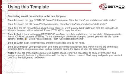 Using this Template Converting an old presentation to the new template: Step 1: Launch the new DESTACO PowerPoint template. Click the “view tab and choose.