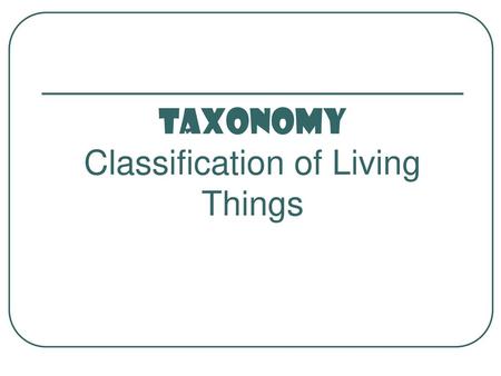 TAXONOMY Classification of Living Things
