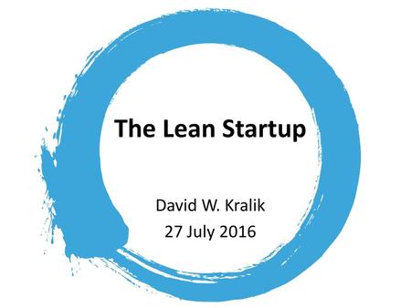 The Lean Startup David W. Kralik 27 July 2016.