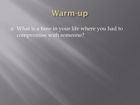 Warm-up What is a time in your life where you had to compromise with someone?