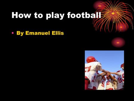 How to play football By Emanuel Ellis.