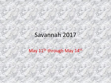Savannah 2017 May 11th through May 14th.