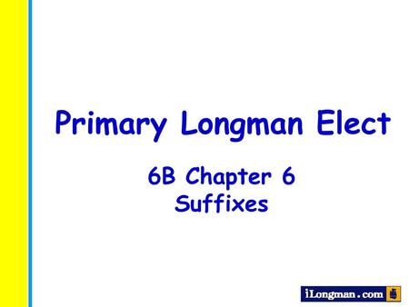 Primary Longman Elect 6B Chapter 6 Suffixes.