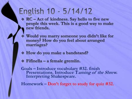 English 10 - 5/14/12 RC – Act of kindness. Say hello to five new people this week. This is a good way to make new friends. Would you marry someone you.