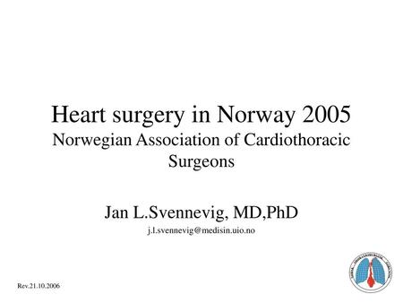 Jan L.Svennevig, MD,PhD j.l.svennevig@medisin.uio.no Heart surgery in Norway 2005 Norwegian Association of Cardiothoracic Surgeons Jan L.Svennevig, MD,PhD.