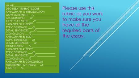 Please use this rubric as you work to make sure you have all the required parts of the essay. Name_____________________________ DBQ Essay Rubric/score.