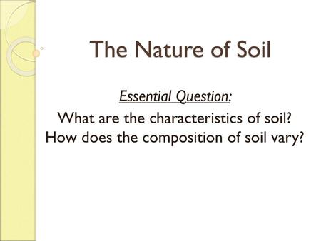 The Nature of Soil Essential Question:
