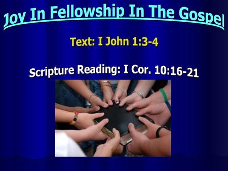 Joy In Fellowship In The Gospel Text: I John 1:3-4 Scripture Reading: I Cor. 10:16-21 By Nathan L Morrison All Scripture given is from NASB unless otherwise.