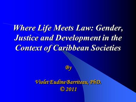 Where Life Meets Law: Gender, Justice and Development in the Context of Caribbean Societies Where Life Meets Law: Gender, Justice and Development in the.
