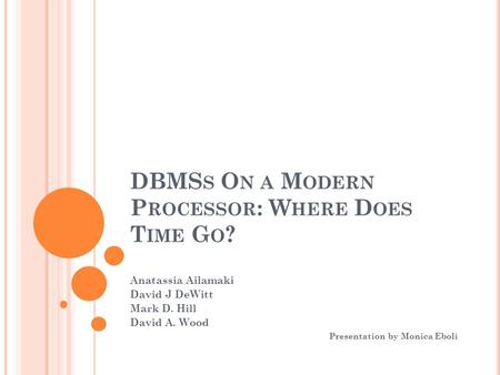 DBMS S O N A M ODERN P ROCESSOR : W HERE D OES T IME G O ? Anatassia Ailamaki David J DeWitt Mark D. Hill David A. Wood Presentation by Monica Eboli.