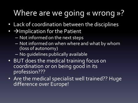 Where are we going « wrong »? Lack of coordination between the disciplines  Implication for the Patient – Not informed on the next steps – Not informed.