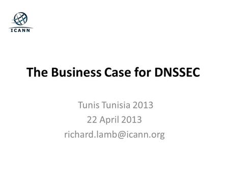 The Business Case for DNSSEC Tunis Tunisia 2013 22 April 2013