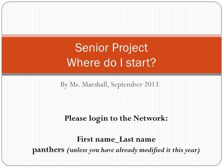 By Ms. Marshall, September 2013 Senior Project Where do I start? Please login to the Network: First name_Last name panthers (unless you have already modified.