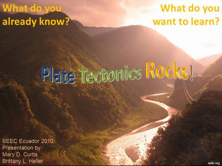 Plate Tectonics Rocks! What do you already know? What do you