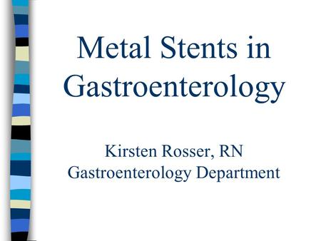 Metal Stents in Gastroenterology Kirsten Rosser, RN Gastroenterology Department.