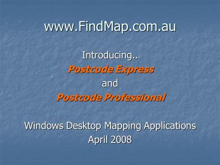 Www.FindMap.com.au Introducing.. Postcode Express and Postcode Professional Windows Desktop Mapping Applications April 2008.