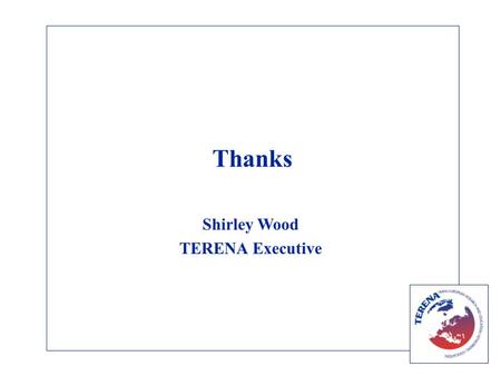 Thanks Shirley Wood TERENA Executive Aims Annual Conference is the main opportunity for discussion within our community GÉANT2 Participants: –The National.