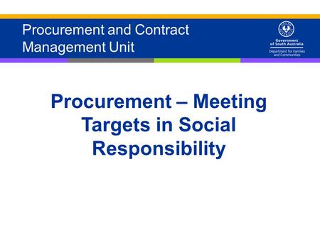 1 Procurement and Contract Management Unit Procurement – Meeting Targets in Social Responsibility.