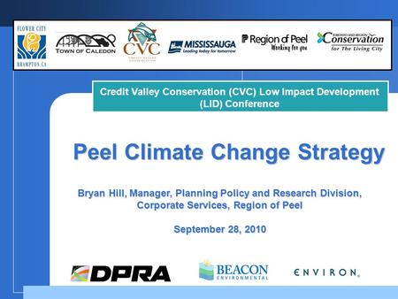 Peel Climate Change Strategy Bryan Hill, Manager, Planning Policy and Research Division, Corporate Services, Region of Peel September 28, 2010 Credit Valley.