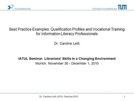 Technische Universität München Universitätsbibliothek Dr. Caroline Leiß, IATUL Seminar 20101 Best Practice Examples: Qualification Profiles and Vocational.