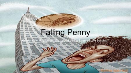 Falling Penny Can it really kill a person if dropped by the Empire State Building? Wahhaj Iqbal Butt.