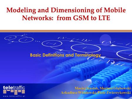 Maciej Stasiak, Mariusz Głąbowski Arkadiusz Wiśniewski, Piotr Zwierzykowski Basic Definitions and Terminology Modeling and Dimensioning of Mobile Networks: