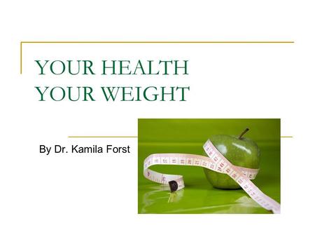 YOUR HEALTH YOUR WEIGHT By Dr. Kamila Forst. Excess weight and extra body fat may lead to problems such as high BP, high blood cholesterol and type II.