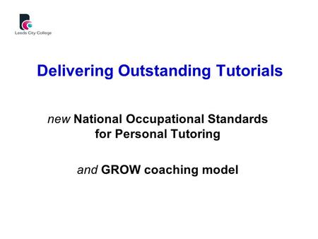 Delivering Outstanding Tutorials new National Occupational Standards for Personal Tutoring and GROW coaching model.