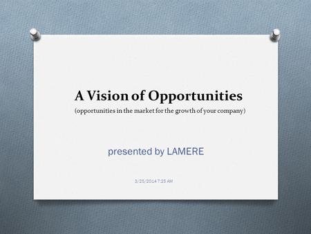 A Vision of Opportunities presented by LAMERE 3/25/2014 7:25 AM (opportunities in the market for the growth of your company)