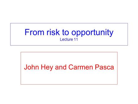 From risk to opportunity Lecture 11 John Hey and Carmen Pasca.