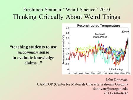 Freshmen Seminar “Weird Science” 2010 Thinking Critically About Weird Things John Donovan CAMCOR (Center for Materials Characterization in Oregon)