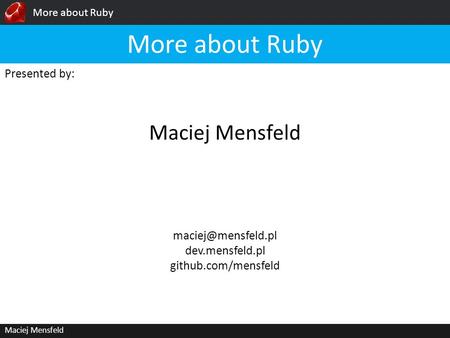More about Ruby Maciej Mensfeld Presented by: Maciej Mensfeld More about Ruby dev.mensfeld.pl github.com/mensfeld.