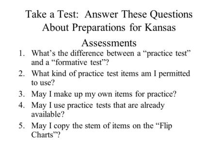Take a Test: Answer These Questions About Preparations for Kansas Assessments 1.What’s the difference between a “practice test” and a “formative test”?